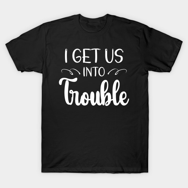 i get us into trouble T-Shirt by printalpha-art